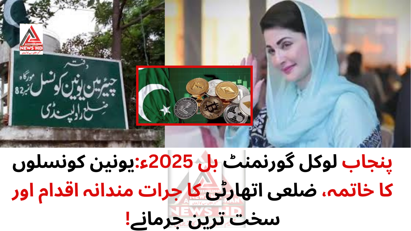 پنجاب لوکل گورنمنٹ بل 2025ء:یونین کونسلوں کا خاتمہ، ضلعی اتھارٹی کا جرات مندانہ اقدام اور سخت ترین جرمانے!