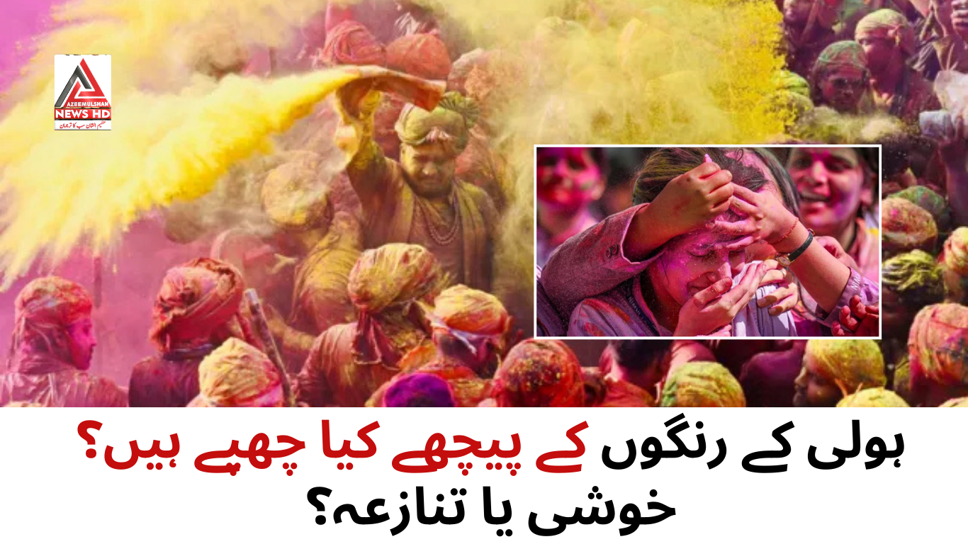 "ہولی کے رنگوں کے پیچھے کیا چھپے ہیں؟ خوشی یا تنازعہ؟"
