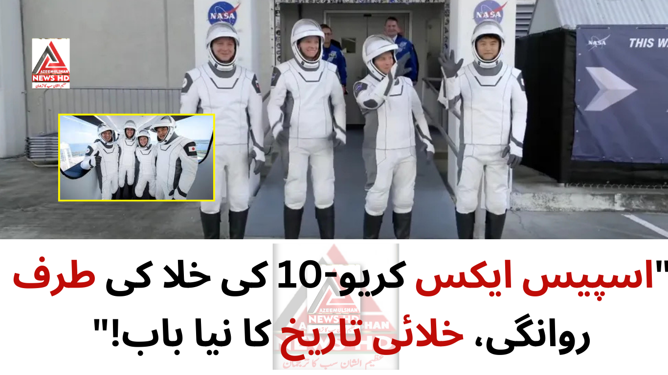 اسپیس ایکس کریو-10 کی خلا کی طرف روانگی، خلائی تاریخ کا نیا باب!