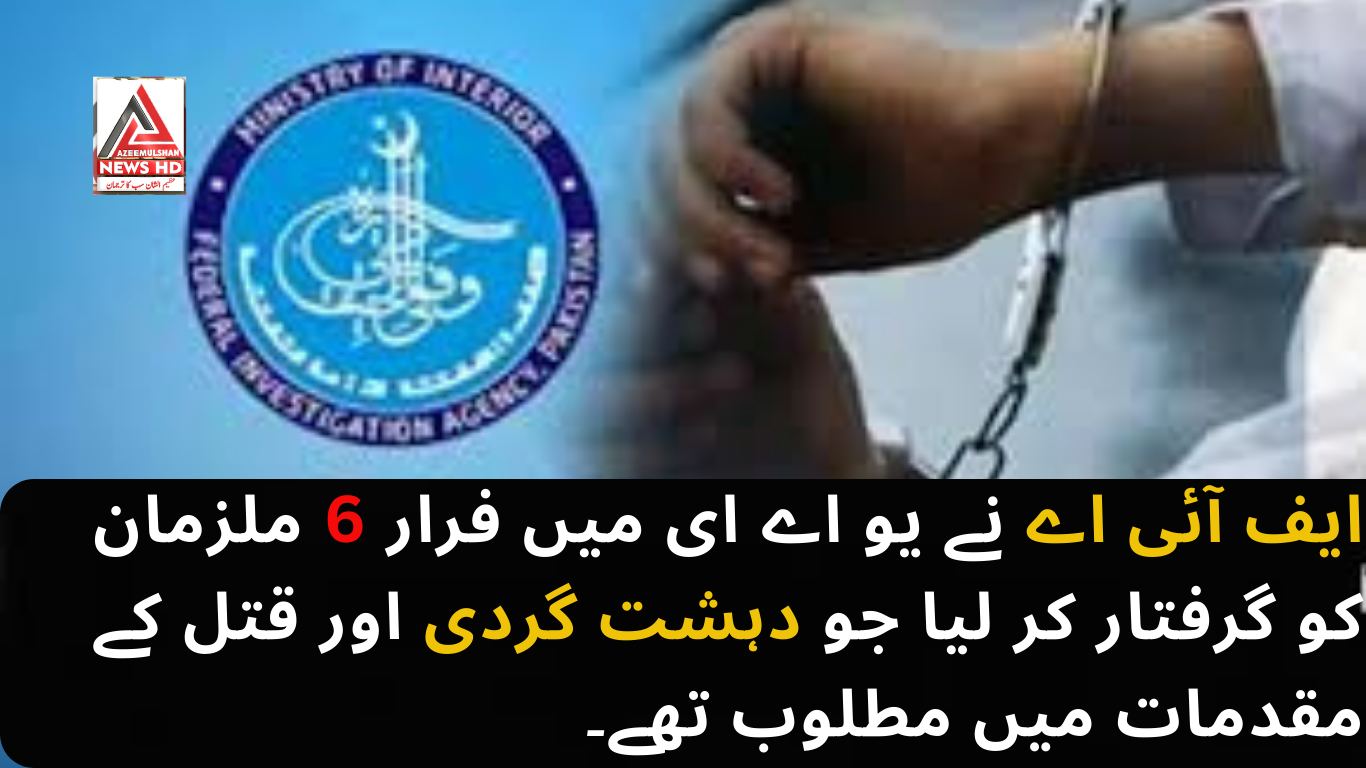 ایف آئی اے نے یو اے ای میں فرار 6 ملزمان کو گرفتار کر لیا جو دہشت گردی اور قتل کے مقدمات میں مطلوب تھے۔