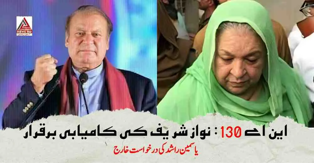 این اے 130: نواز شریف کی کامیابی برقرار یاسمین راشد کی درخواست خارج